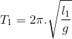 T_{1}=2\pi .\sqrt{\frac{l_{1}}{g}}