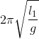 2\pi \sqrt{\frac{l_{1}}{g}}