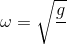 \omega =\sqrt{\frac{g}{\Delta l}}