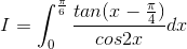 I=\int_{0}^{\frac{\pi }{6}}\frac{tan(x-\frac{\pi }{4})}{cos2x}dx