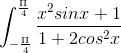 \int_{-\frac{\Pi }{4}}^{\frac{\Pi }{4}}\frac{x^{2}sinx+1}{1+2cos^{2}x}