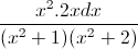 \frac{x^{2}.2xdx}{(x^{2}+1)(x^{2}+2)}