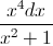\frac{x^{4}dx}{x^{2}+1}