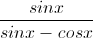 \frac{sinx}{sinx-cosx}