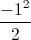 \frac{-1^{2}}{2}