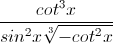 \frac{cot^{^{3}}x}{sin^{2}x\sqrt[3]{-cot^{2}x}}