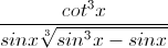 \frac{cot^{3}x}{sinx\sqrt[3]{sin^{3}x-sinx}}