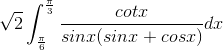 \sqrt{2}\int_{\frac{\pi }{6}}^{\frac{\pi }{3}}\frac{cotx}{sinx(sinx+cosx)}dx