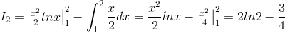 I_{2}=\left.\begin{matrix} \frac{x^{2}}{2}lnx \end{matrix}\right|_{1}^{2}-\int_{1}^{2}\frac{x}{2}dx=\frac{x^{2}}{2}lnx-\left.\begin{matrix} \frac{x^{2}}{4} \end{matrix}\right|_{1}^{2}=2ln2-\frac{3}{4}