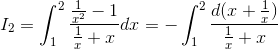 I_{2}= \int_{1}^{2}\frac{\frac{1}{x^{2}}-1}{\frac{1}{x}+x}dx=-\int_{1}^{2}\frac{d(x+\frac{1}{x})}{\frac{1}{x}+x}
