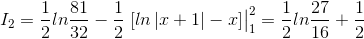I_{2}=\frac{1}{2}ln\frac{81}{32}-\frac{1}{2}\left.\begin{matrix} [ln\left | x+1 \right |-x] \end{matrix}\right|_{1}^{2}=\frac{1}{2}ln\frac{27}{16}+\frac{1}{2}