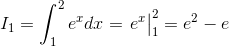 I_{1}=\int_{1}^{2}e^{x}dx=\left.\begin{matrix} e^{x} \end{matrix}\right|_{1}^{2}=e^{2}-e