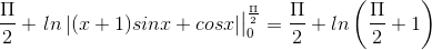 \frac{\Pi }{2}+\left.\begin{matrix} ln\left | (x+1)sinx+cosx \right | \end{matrix}\right|_{0}^{\frac{\Pi }{2}}=\frac{\Pi }{2}+ln\left ( \frac{\Pi }{2}+1 \right )