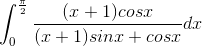 \int_{0}^{\frac{\pi }{2}}\frac{(x+1)cosx}{(x+1)sinx+cosx}dx