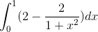 \int_{0}^{1}(2 - \frac{2}{1+x^{2}})dx
