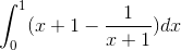 \int_{0}^{1} (x +1 - \frac{1}{x+1} )dx