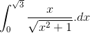 \int_{0}^{\sqrt{3}}\frac{x}{\sqrt{x^{2}+1}}.dx