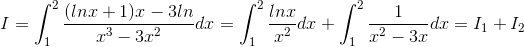 I=\int_{1}^{2}\frac{(lnx+1)x-3ln}{x^{3}-3x^{2}}dx=\int_{1}^{2}\frac{lnx}{x^{2}}dx+\int_{1}^{2}\frac{1}{x^{2}-3x}dx=I_{1}+I_{2}