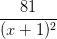 \dpi{100} \frac{81}{(x+1)^{2}}