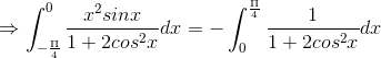 \Rightarrow \int_{-\frac{\Pi }{4}}^{0}\frac{x^{2}sinx}{1+2cos^{2}x}dx=-\int_{0}^{\frac{\Pi }{4}}\frac{1}{1+2cos^{2}x}dx