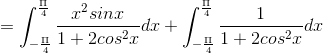 =\int_{-\frac{\Pi }{4}}^{\frac{\Pi }{4}}\frac{x^{2}sinx}{1+2cos^{2}x}dx+\int_{-\frac{\Pi }{4}}^{\frac{\Pi }{4}}\frac{1}{1+2cos^{2}x}dx