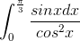 \int_{0}^{\frac{\pi}{3}}\frac{sinxdx}{cos^{2}x}