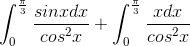 \int_{0}^{\frac{\pi}{3}}\frac{sinxdx}{cos^{2}x} + \int_{0}^{\frac{\pi}{3}}\frac{xdx}{cos^{2}x}