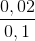 \frac{0,02}{0,1}