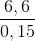 \frac{6,6}{0,15}