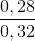 \frac{0,28}{0,32}