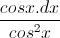 \frac{cosx.dx}{cos^{2}x}