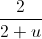 \frac{2}{2+u}