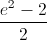 \frac{e^{2}-2}{2}
