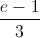 \frac{e-1}{3}