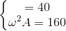 \left\{\begin{matrix} \omega A=40\\ \omega ^{2}A=160 \end{matrix}\right.