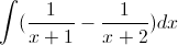 \int(\frac{1}{x+1}-\frac{1}{x+2})dx