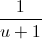 \frac{1}{u+1}