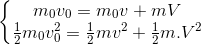 \left\{\begin{matrix} m_{0}v_{0}=m_{0}v+mV\\ \frac{1}{2}m_{0}v_{0}^{2}=\frac{1}{2}mv^{2}+\frac{1}{2}m.V^{2} \end{matrix}\right.