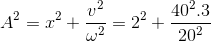 A^{2}=x^{2}+\frac{v^{2}}{\omega ^{2}}=2^{2}+\frac{40^{2}.3}{20^{2}}