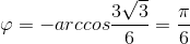 \varphi =-arccos\frac{3\sqrt{3}}{6}=\frac{\pi }{6}