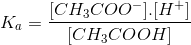 K_{a}=\frac{[CH_{3}COO^{-}].[H^{+}]}{[CH_{3}COOH]}