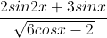 \frac{2sin2x+3sinx}{\sqrt{6cosx-2}}