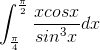 \int_{\frac{\pi }{4}}^{\frac{\pi }{2}}\frac{xcosx}{sin^{3}x}dx