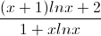 \frac{(x+1)lnx+2}{1+xlnx}