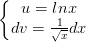 \dpi{100} \left\{\begin{matrix} u=lnx & \\ dv=\frac{1}{\sqrt{x}}dx & \end{matrix}\right.