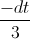 \frac{-dt}{3}