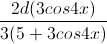 \frac{2d(3cos4x)}{3(5+3cos4x)}