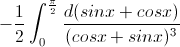 -\frac{1}{2}\int_{0}^{\frac{\pi}{2}}\frac{d(sinx+cosx)}{(cosx+sinx)^{^{3}}}