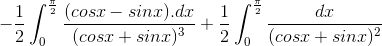 -\frac{1}{2}\int_{0}^{\frac{\pi}{2}}\frac{(cosx-sinx).dx}{(cosx+sinx)^{3}}+ \frac{1}{2}\int_{0}^{\frac{\pi}{2}}\frac{dx}{(cosx+sinx)^{2}}