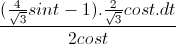 \frac{(\frac{4}{\sqrt{3}}sint-1).\frac{2}{\sqrt{3}}cost.dt}{2cost}